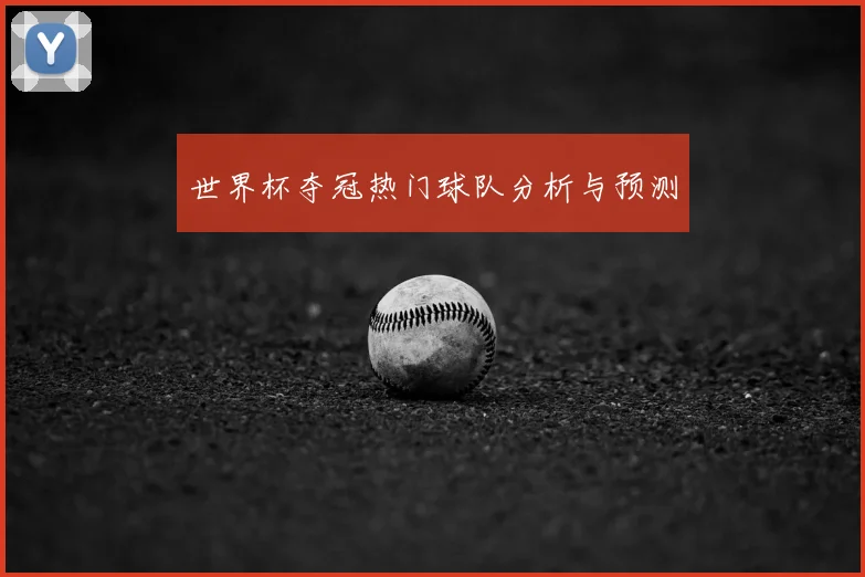 世界杯夺冠热门球队分析与预测
