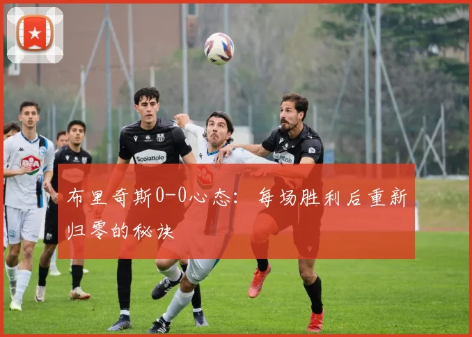 布里奇斯0-0心态:每场胜利后重新归零的秘诀