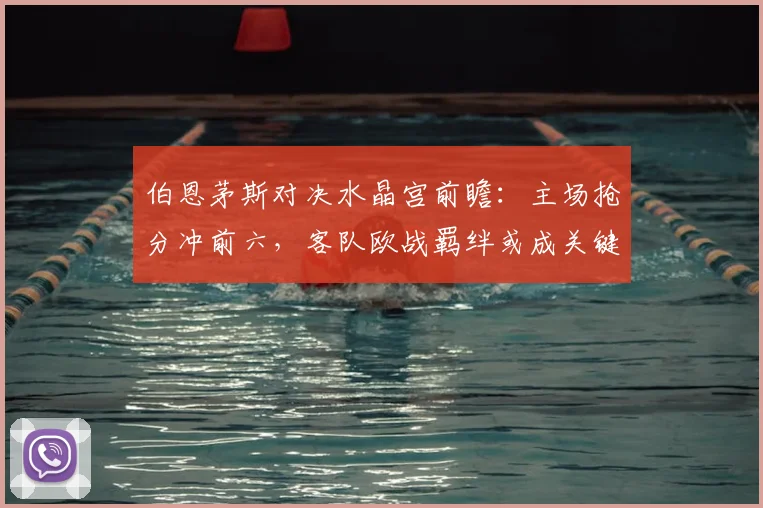 伯恩茅斯对决水晶宫前瞻：主场抢分冲前六，客队欧战羁绊或成关键