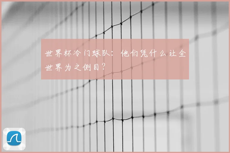 世界杯冷门球队：他们凭什么让全世界为之侧目？