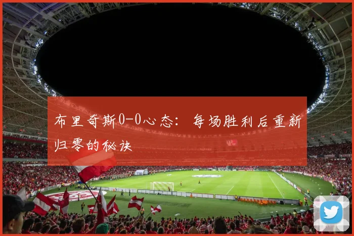 布里奇斯0-0心态：每场胜利后重新归零的秘诀