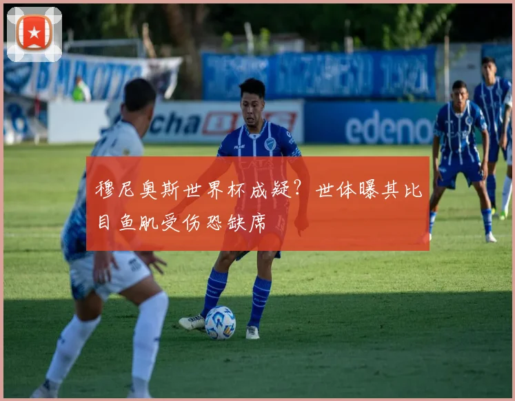 穆尼奥斯世界杯成疑？世体曝其比目鱼肌受伤恐缺席